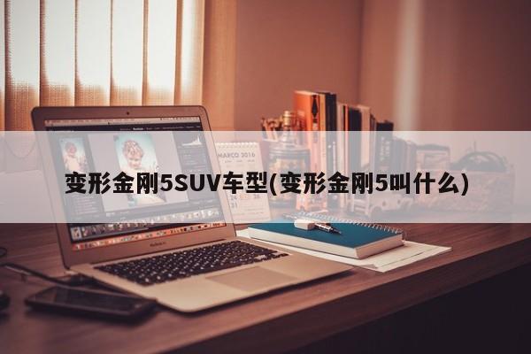 变形金刚5SUV车型(变形金刚5叫什么)