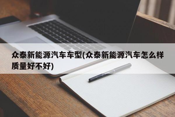 众泰新能源汽车车型(众泰新能源汽车怎么样质量好不好)