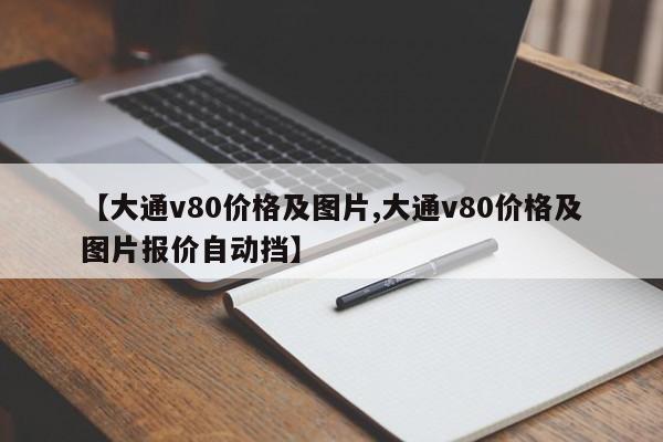 【大通v80价格及图片,大通v80价格及图片报价自动挡】