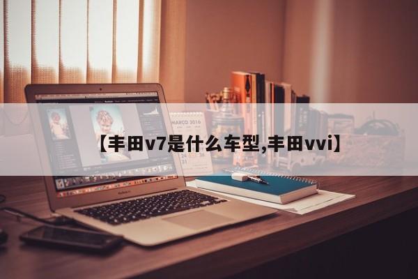 【丰田v7是什么车型,丰田vvi】