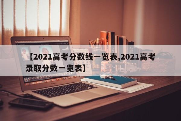 【2021高考分数线一览表,2021高考录取分数一览表】